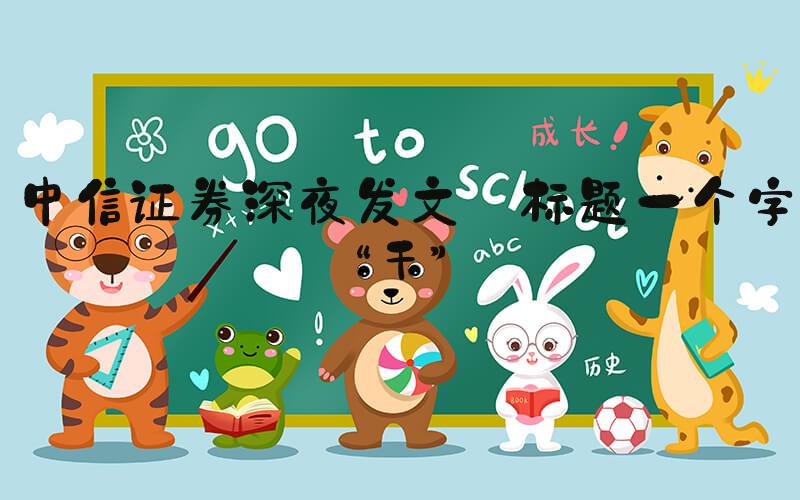 中信证券深夜发文 标题一个字“干”